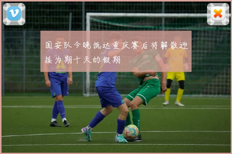 国安队今晚抵达重庆赛后将解散迎接为期十天的假期