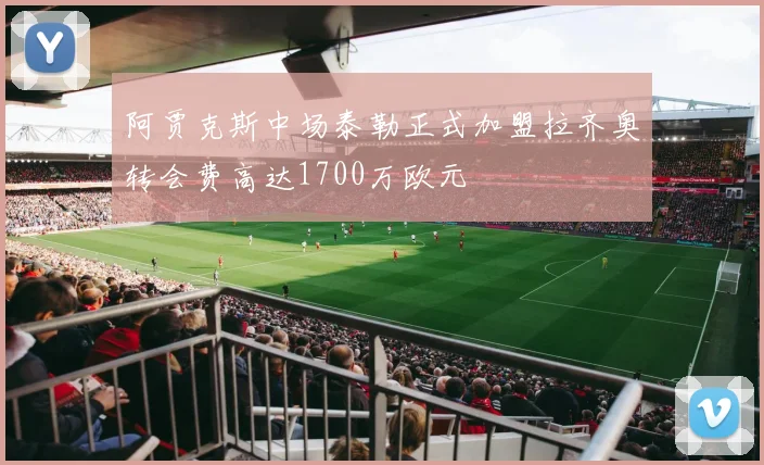 阿贾克斯中场泰勒正式加盟拉齐奥转会费高达1700万欧元
