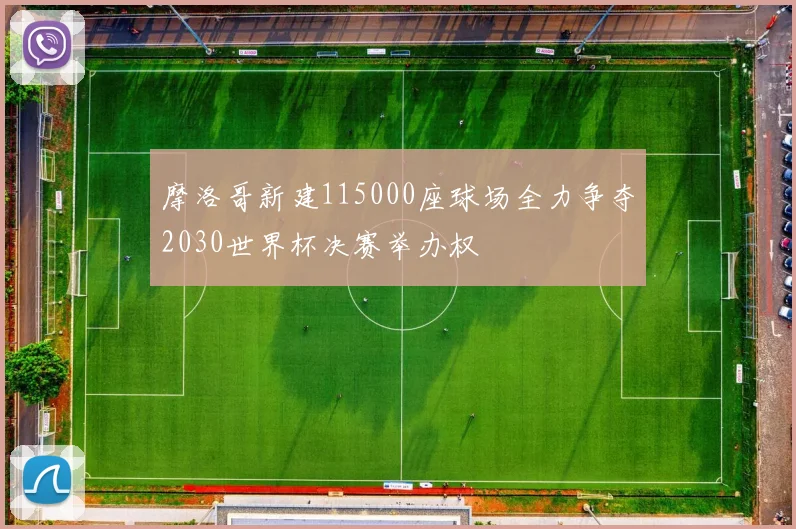 摩洛哥新建115000座球场全力争夺2030世界杯决赛举办权
