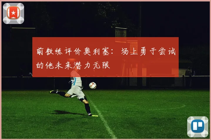 前教练评价奥利塞：场上勇于尝试的他未来潜力无限