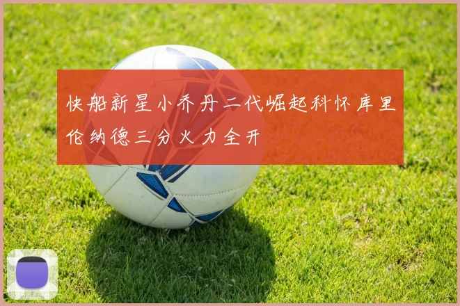 快船新星小乔丹二代崛起科怀库里伦纳德三分火力全开