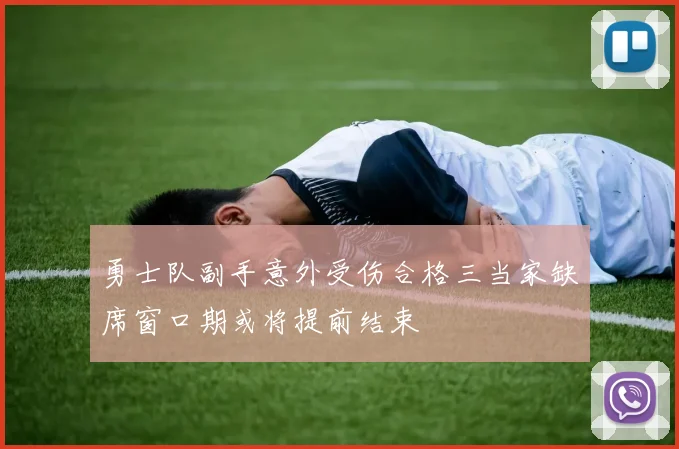 勇士队副手意外受伤合格三当家缺席窗口期或将提前结束